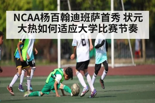 NCAA杨百翰迪班萨首秀 状元大热如何适应大学比赛节奏